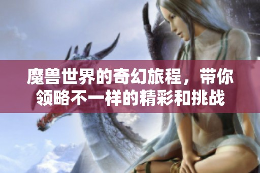 魔兽世界的奇幻旅程，带你领略不一样的精彩和挑战