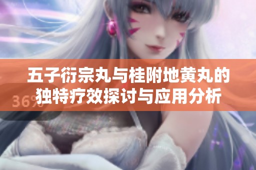 五子衍宗丸与桂附地黄丸的独特疗效探讨与应用分析