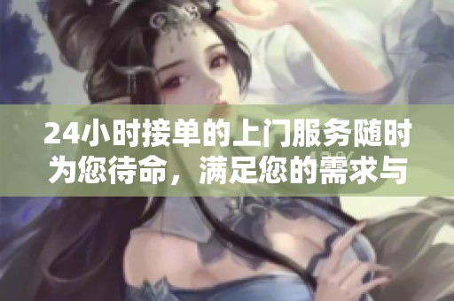 24小时接单的上门服务随时为您待命，满足您的需求与期待！