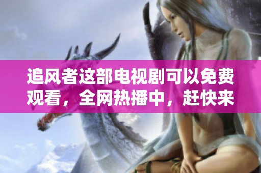 追风者这部电视剧可以免费观看，全网热播中，赶快来观看吧！