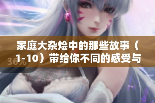 家庭大杂烩中的那些故事（1-10）带给你不同的感受与启示