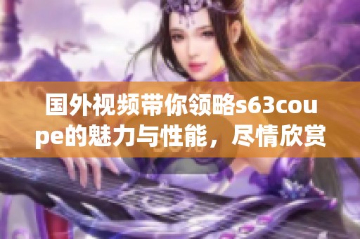 国外视频带你领略s63coupe的魅力与性能，尽情欣赏这款豪车的精彩表现