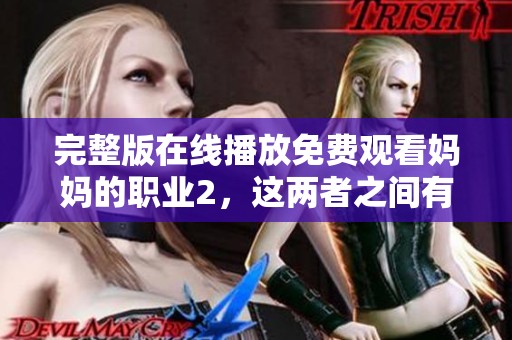 完整版在线播放免费观看妈妈的职业2，这两者之间有怎样的精彩连接呢