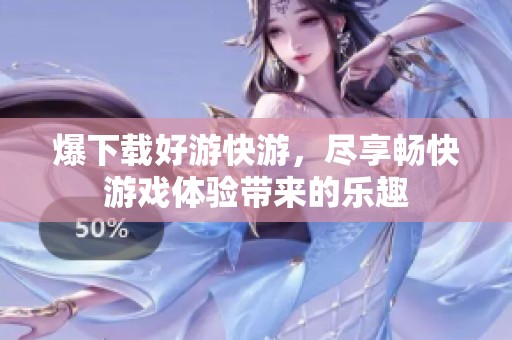 爆下载好游快游，尽享畅快游戏体验带来的乐趣
