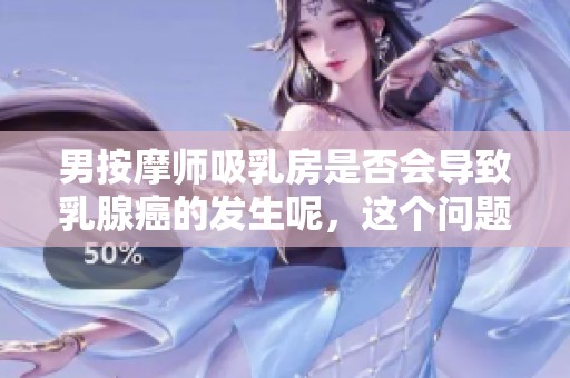 男按摩师吸乳房是否会导致乳腺癌的发生呢，这个问题值得探讨