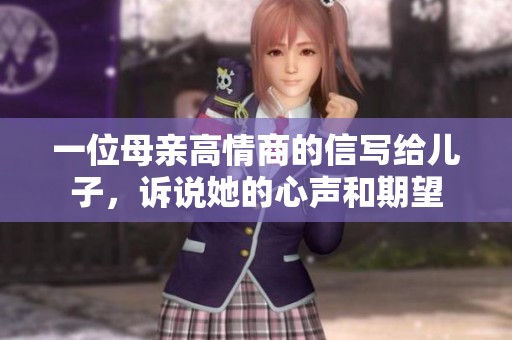 一位母亲高情商的信写给儿子，诉说她的心声和期望