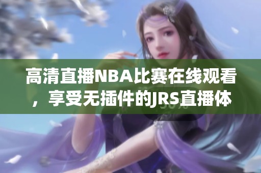 高清直播NBA比赛在线观看，享受无插件的JRS直播体验