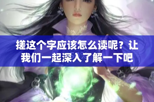 搓这个字应该怎么读呢？让我们一起深入了解一下吧