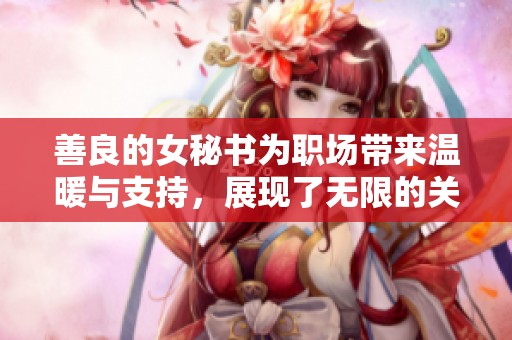 善良的女秘书为职场带来温暖与支持，展现了无限的关怀和理解