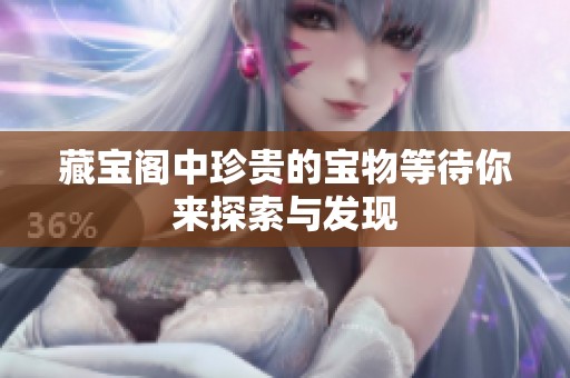 藏宝阁中珍贵的宝物等待你来探索与发现