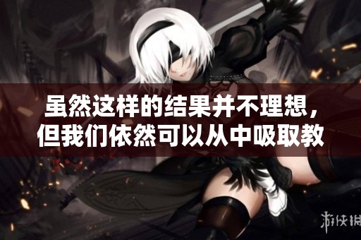 虽然这样的结果并不理想，但我们依然可以从中吸取教训和经验。