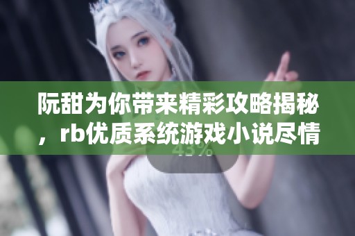 阮甜为你带来精彩攻略揭秘，rb优质系统游戏小说尽情体验！