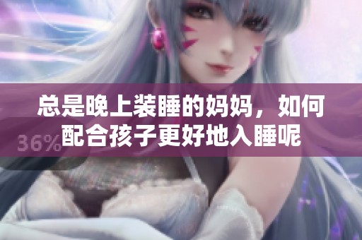 总是晚上装睡的妈妈，如何配合孩子更好地入睡呢