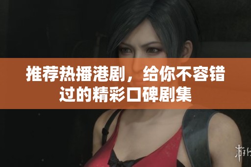 推荐热播港剧，给你不容错过的精彩口碑剧集
