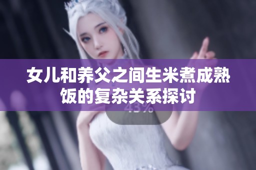 女儿和养父之间生米煮成熟饭的复杂关系探讨