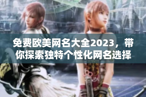 免费欧美网名大全2023，带你探索独特个性化网名选择！