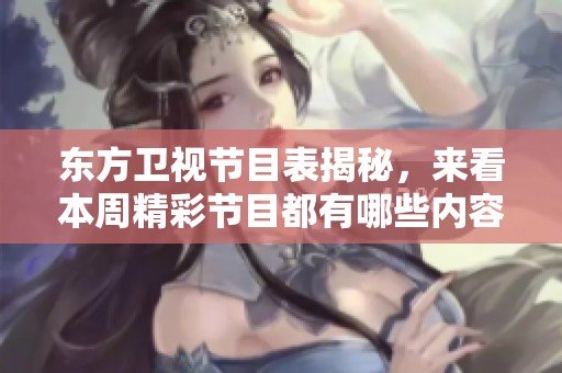 东方卫视节目表揭秘，来看本周精彩节目都有哪些内容与安排