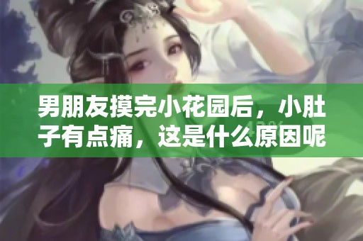 男朋友摸完小花园后，小肚子有点痛，这是什么原因呢