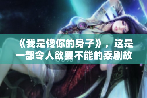 《我是馋你的身子》，这是一部令人欲罢不能的泰剧故事