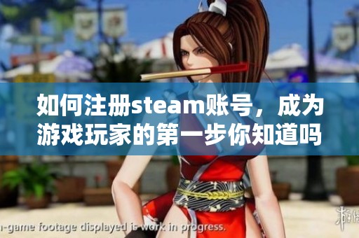 如何注册steam账号，成为游戏玩家的第一步你知道吗