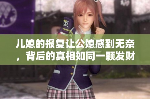 儿媳的报复让公媳感到无奈，背后的真相如同一颗发财树般错综复杂