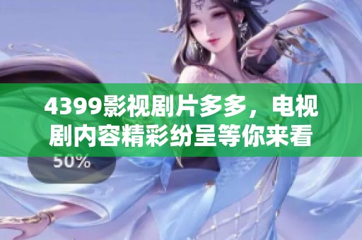 4399影视剧片多多，电视剧内容精彩纷呈等你来看