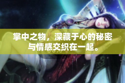 掌中之物，深藏于心的秘密与情感交织在一起。
