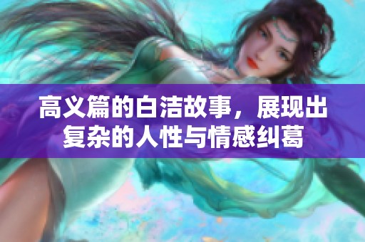 高义篇的白洁故事，展现出复杂的人性与情感纠葛