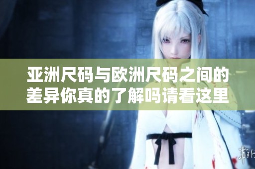亚洲尺码与欧洲尺码之间的差异你真的了解吗请看这里