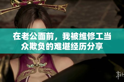 在老公面前，我被维修工当众欺负的难堪经历分享