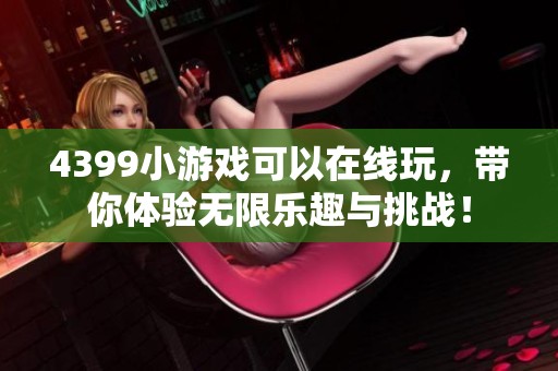 4399小游戏可以在线玩，带你体验无限乐趣与挑战！