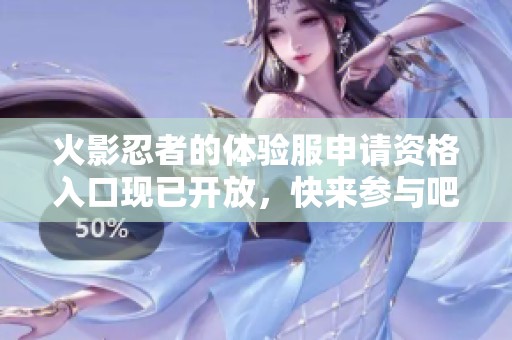 火影忍者的体验服申请资格入口现已开放，快来参与吧