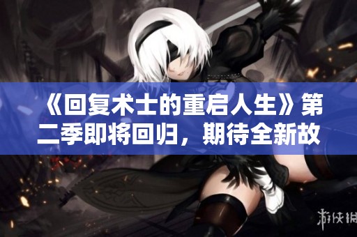 《回复术士的重启人生》第二季即将回归，期待全新故事的精彩展开！
