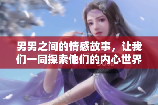 男男之间的情感故事，让我们一同探索他们的内心世界与生活挑战