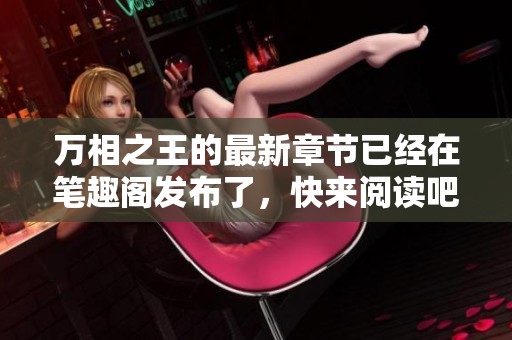 万相之王的最新章节已经在笔趣阁发布了，快来阅读吧！