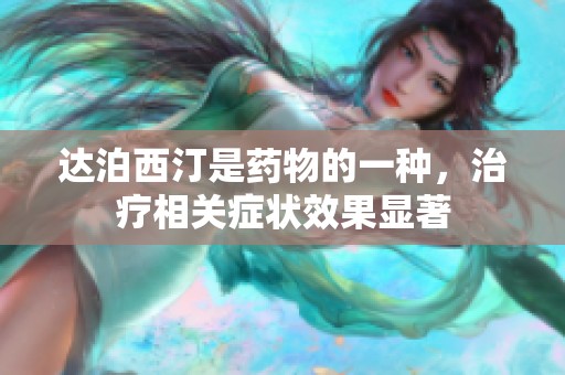 达泊西汀是药物的一种，治疗相关症状效果显著