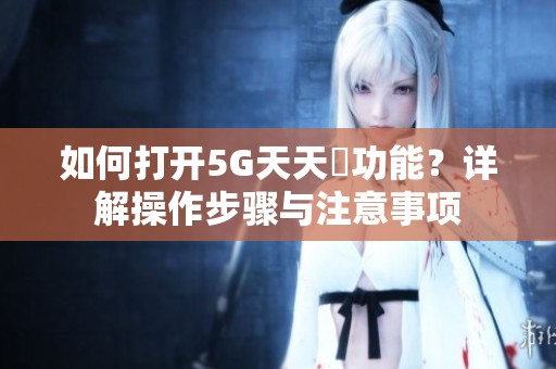 如何打开5G天天奭功能？详解操作步骤与注意事项