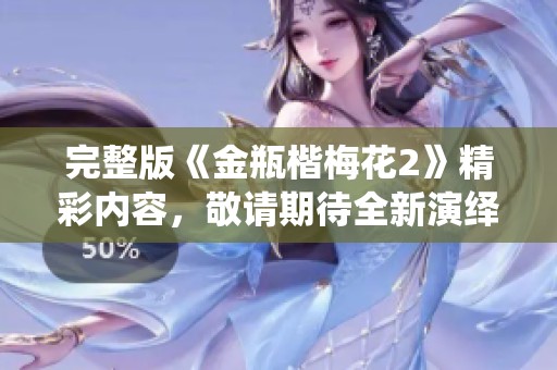 完整版《金瓶楷梅花2》精彩内容，敬请期待全新演绎与深度剖析！