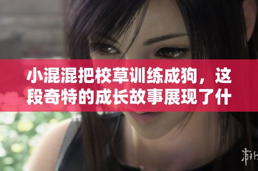 小混混把校草训练成狗，这段奇特的成长故事展现了什么样的命运转折