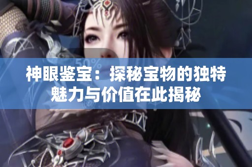 神眼鉴宝：探秘宝物的独特魅力与价值在此揭秘