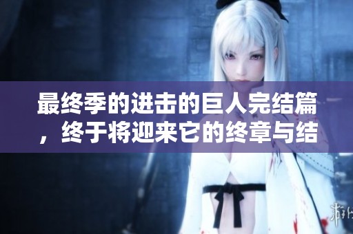 最终季的进击的巨人完结篇，终于将迎来它的终章与结局