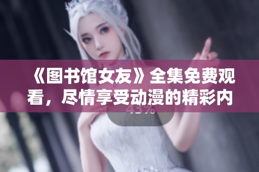 《图书馆女友》全集免费观看，尽情享受动漫的精彩内容！