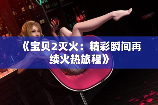 《宝贝2灭火：精彩瞬间再续火热旅程》