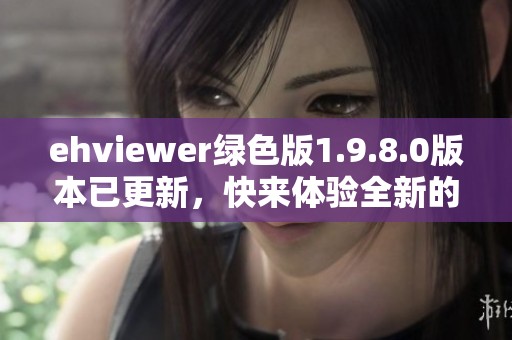 ehviewer绿色版1.9.8.0版本已更新，快来体验全新的使用功能！