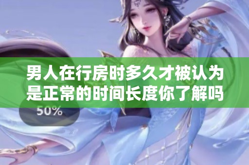男人在行房时多久才被认为是正常的时间长度你了解吗