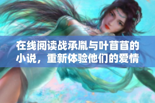 在线阅读战承胤与叶苜苜的小说，重新体验他们的爱情故事