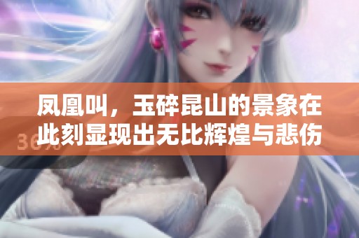 凤凰叫，玉碎昆山的景象在此刻显现出无比辉煌与悲伤魅力