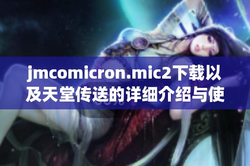 jmcomicron.mic2下载以及天堂传送的详细介绍与使用方法分享