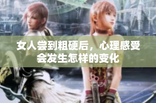 女人尝到粗硬后，心理感受会发生怎样的变化