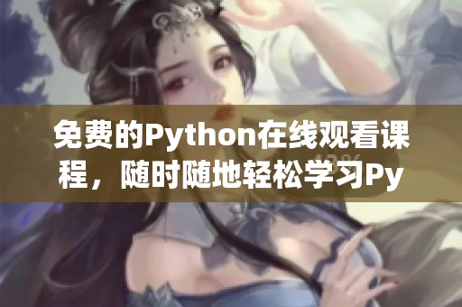 免费的Python在线观看课程，随时随地轻松学习Python编程技巧